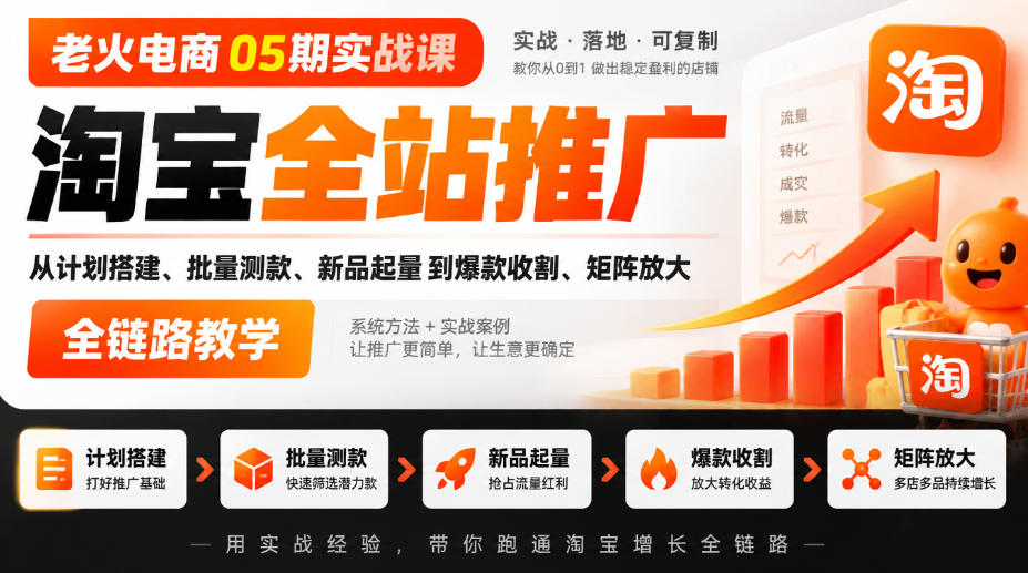 老火电商05期实战课|淘宝全站推广从计划搭建、批量测款、新品起量到爆款收割、矩阵放大全链路教学-宇文网创