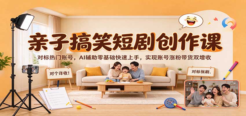 亲子搞笑短剧创作课:对标热门账号,AI辅助零基础快速上手,实现账号涨粉带货双增收-宇文网创