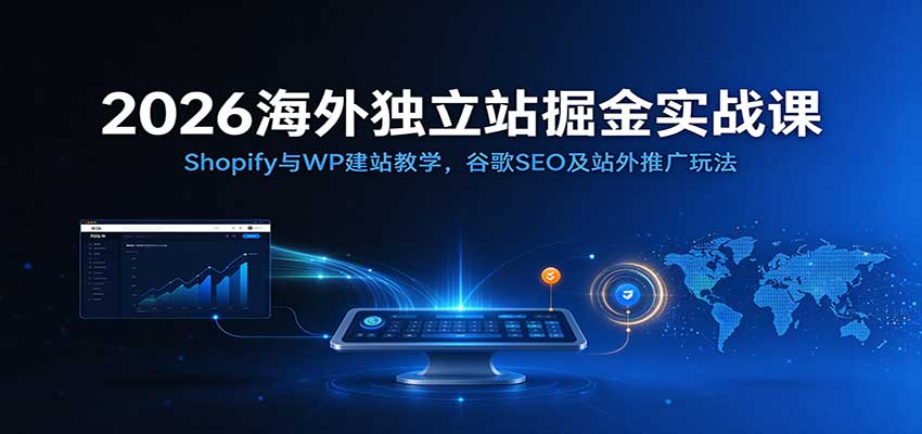 2026海外独立站掘金实战课:Shopify与WP建站教学,谷歌SEO及站外推广玩法-宇文网创