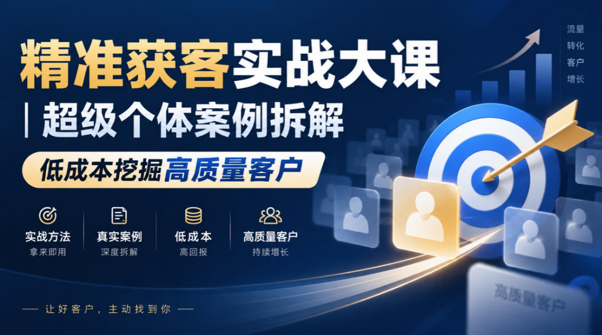 精准获客实战大课|超级个体案例拆解,低成本挖掘高质量客户-宇文网创