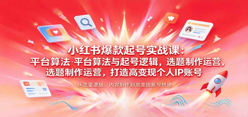 小红书爆款起号实战课：平台算法与起号逻辑，选题制作运营，打造高变现个人IP账号-宇文网创
