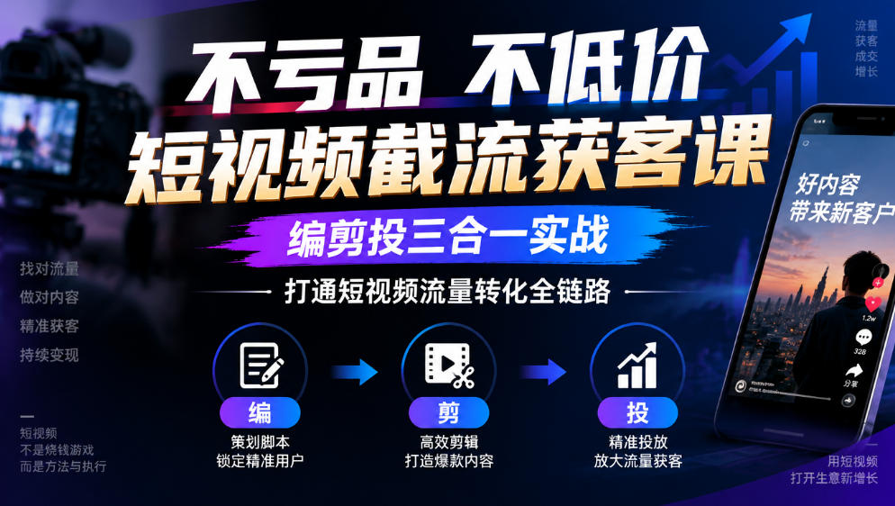 不亏品不低价短视频截流获客课,编剪投三合一实战,打通短视频流量转化全链路-宇文网创