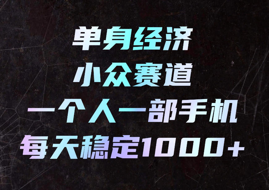 单身经济小众赛道,一个人一部手机,每天稳定1000+,利用下班碎片时间即可【揭秘】-宇文网创