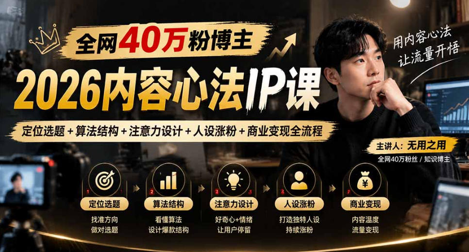 【无水印】全网40W粉博主的2026内容心法IP课,定位选题+算法结构+注意力设计+人设涨粉+商业变现全流程-宇文网创
