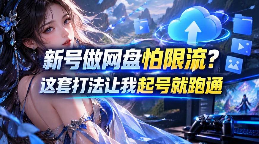 新号做网盘怕限流?这套打法让我起号就跑通,网盘项目推广的8.0版本教学-宇文网创