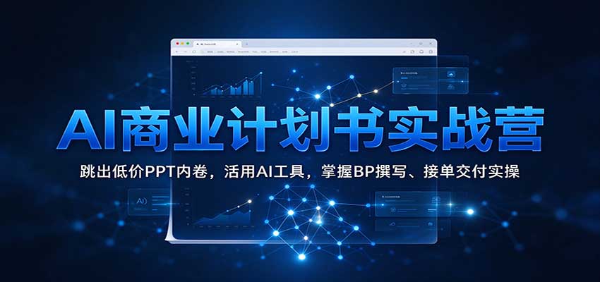 AI商业计划书实战营:跳出低价PPT内卷,活用AI工具,掌握BP撰写、接单交付实操-宇文网创